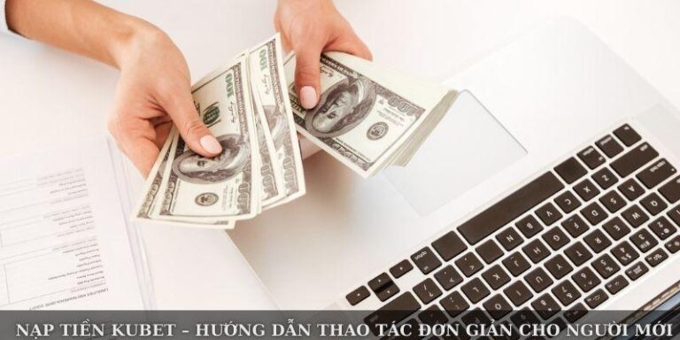 Nạp Tiền Kubet – Hướng Dẫn Thao Tác Đơn Giản Cho Người Mới