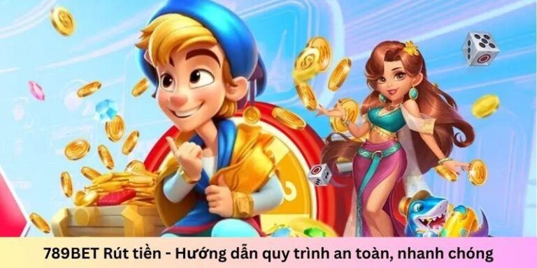 789BET Rút tiền – Hướng dẫn quy trình an toàn, nhanh chóng